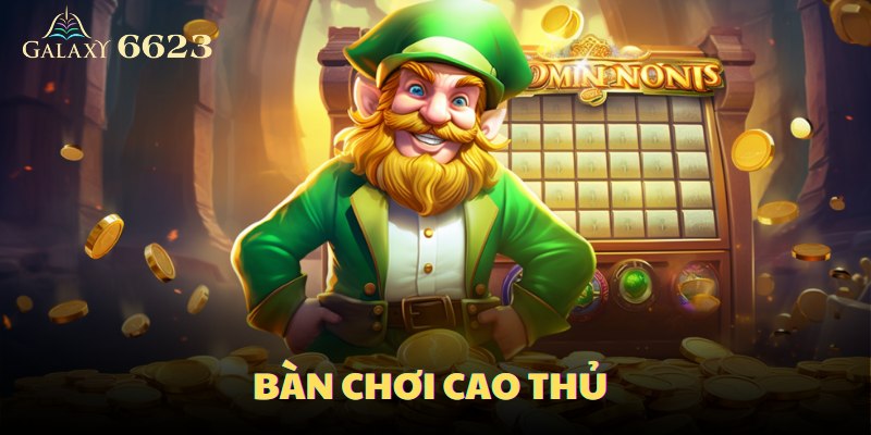 Bàn chơi cao thủ là nơi bạn có thể thử sức với mức cược lớn và nhận được những phần thưởng khổng lồ
